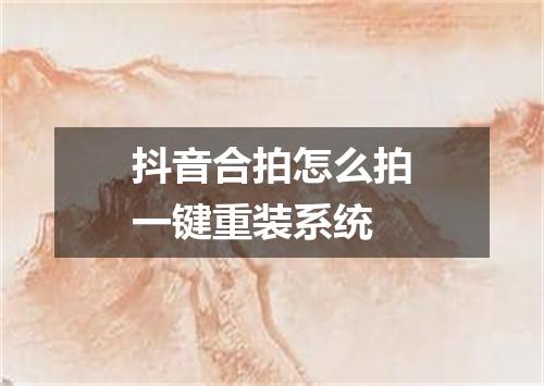 抖音合拍怎么拍一键重装系统