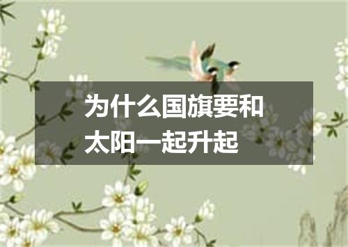 为什么国旗要和太阳一起升起