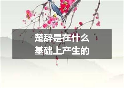 楚辞是在什么基础上产生的