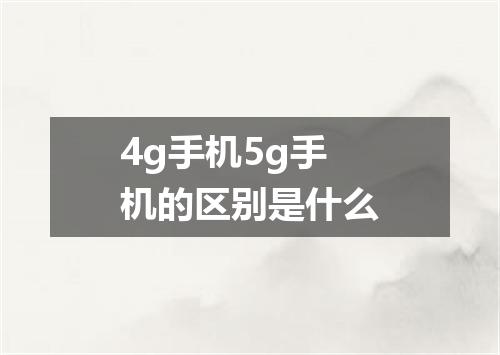 4g手机5g手机的区别是什么