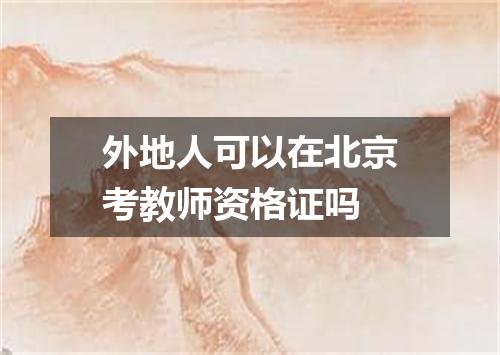 外地人可以在北京考教师资格证吗