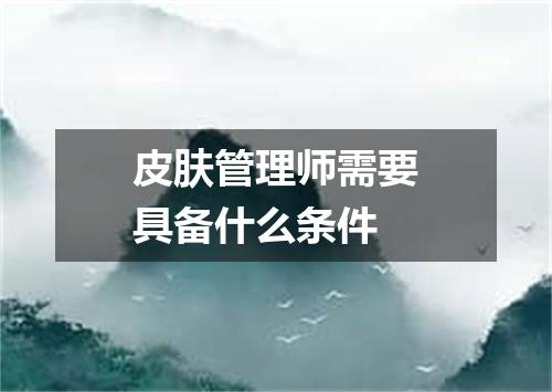 皮肤管理师需要具备什么条件