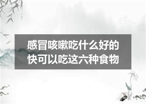 感冒咳嗽吃什么好的快可以吃这六种食物