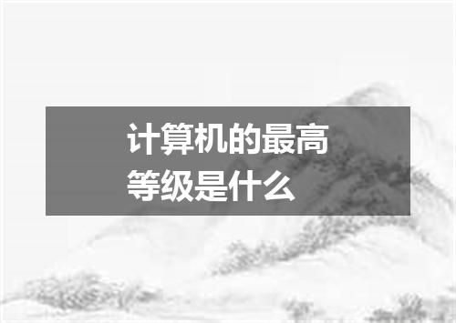 计算机的最高等级是什么