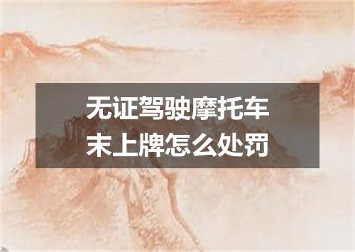 无证驾驶摩托车末上牌怎么处罚