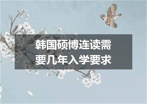 韩国硕博连读需要几年入学要求