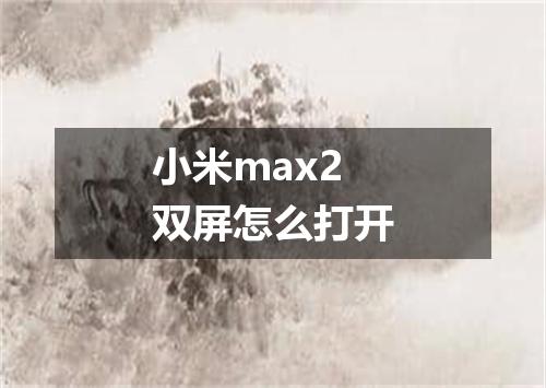 小米max2双屏怎么打开