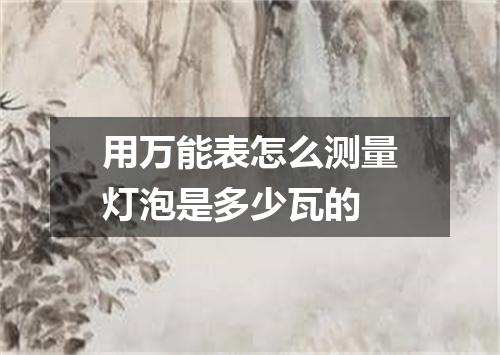用万能表怎么测量灯泡是多少瓦的