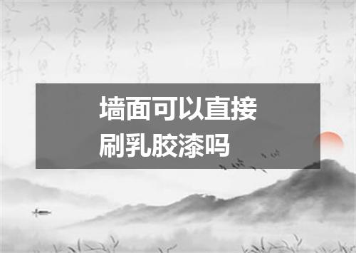 墙面可以直接刷乳胶漆吗