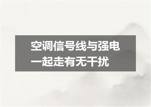 空调信号线与强电一起走有无干扰