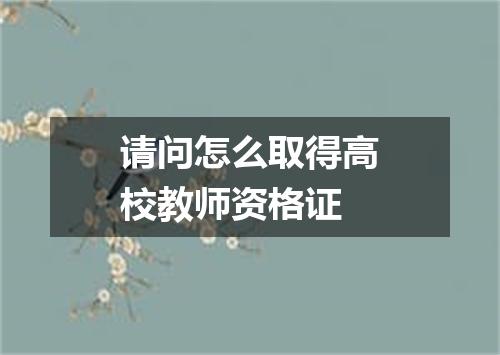 请问怎么取得高校教师资格证