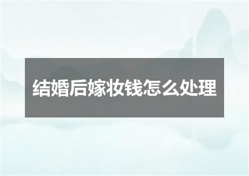 结婚后嫁妆钱怎么处理