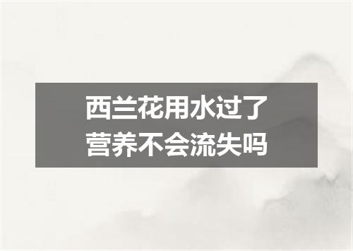 西兰花用水过了营养不会流失吗