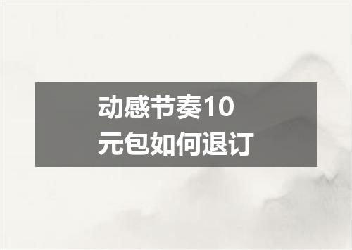 动感节奏10元包如何退订