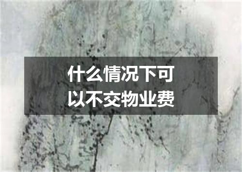 什么情况下可以不交物业费