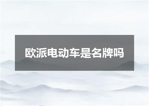 欧派电动车是名牌吗