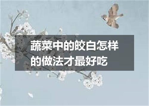 蔬菜中的皎白怎样的做法才最好吃