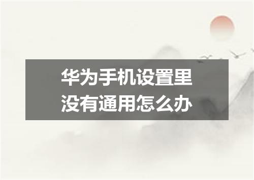 华为手机设置里没有通用怎么办