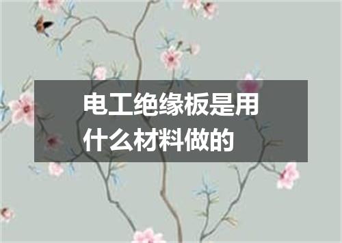 电工绝缘板是用什么材料做的