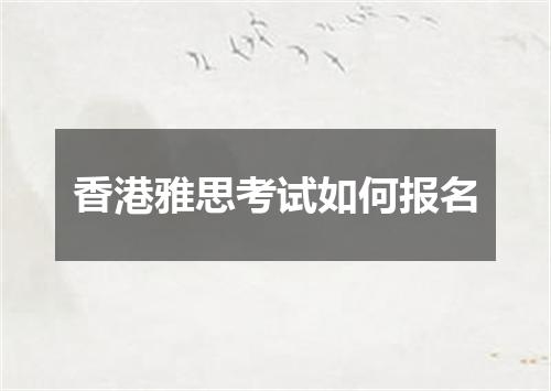 香港雅思考试如何报名