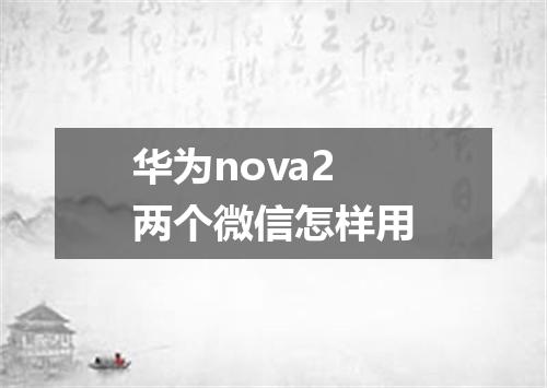 华为nova2两个微信怎样用