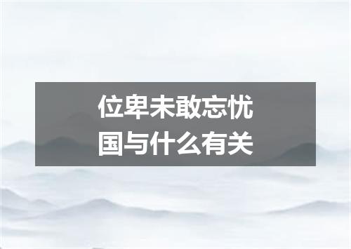 位卑未敢忘忧国与什么有关