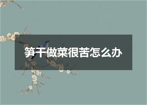 笋干做菜很苦怎么办