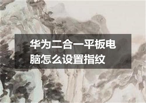 华为二合一平板电脑怎么设置指纹