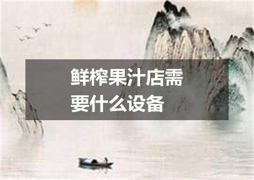 鲜榨果汁店需要什么设备