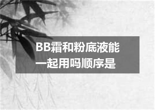 BB霜和粉底液能一起用吗顺序是