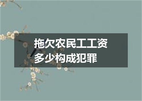 拖欠农民工工资多少构成犯罪