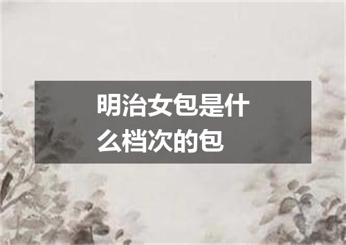 明治女包是什么档次的包