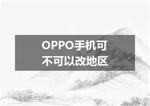 OPPO手机可不可以改地区