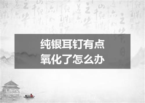 纯银耳钉有点氧化了怎么办