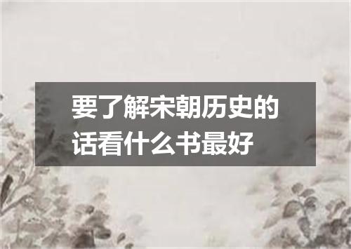 要了解宋朝历史的话看什么书最好