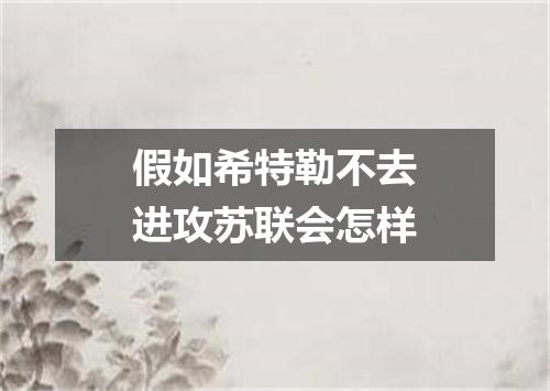 假如希特勒不去进攻苏联会怎样