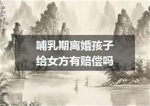 哺乳期离婚孩子给女方有赔偿吗