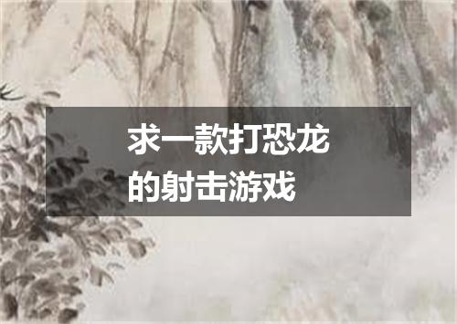 求一款打恐龙的射击游戏