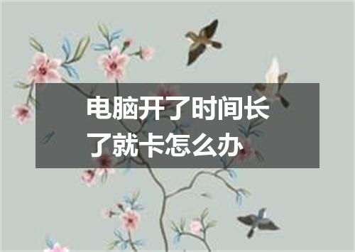 电脑开了时间长了就卡怎么办
