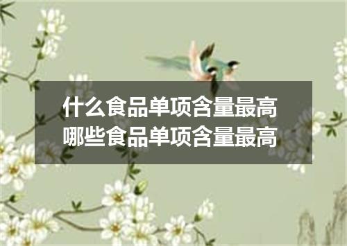 什么食品单项含量最高 哪些食品单项含量最高