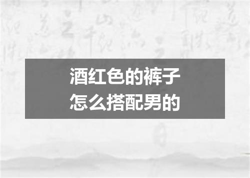 酒红色的裤子怎么搭配男的