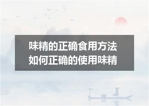 味精的正确食用方法 如何正确的使用味精