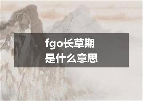 fgo长草期是什么意思