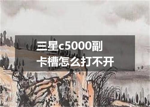三星c5000副卡槽怎么打不开