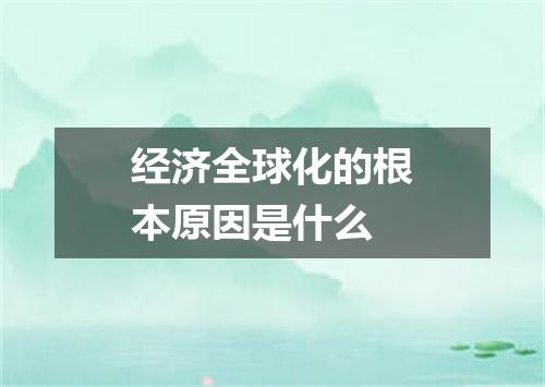 经济全球化的根本原因是什么