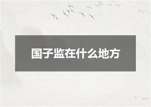 国子监在什么地方