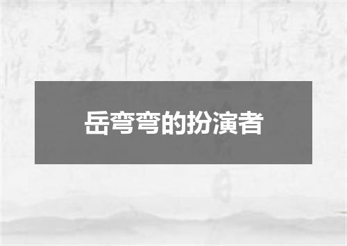岳弯弯的扮演者