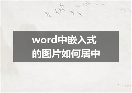 word中嵌入式的图片如何居中