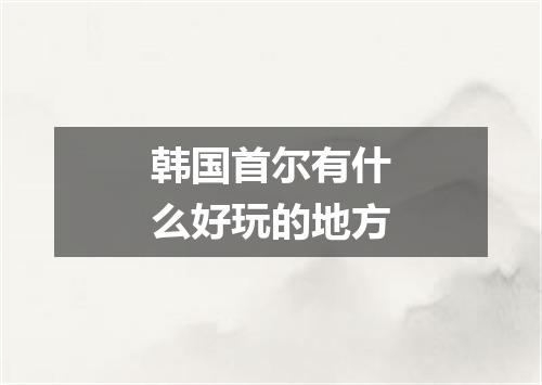 韩国首尔有什么好玩的地方