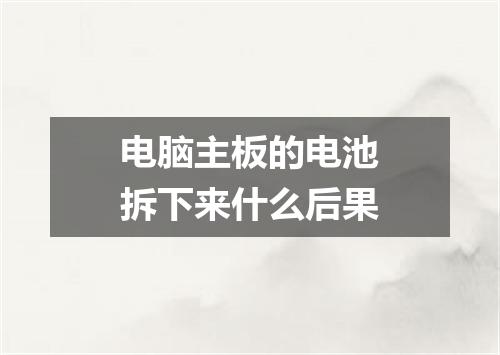 电脑主板的电池拆下来什么后果